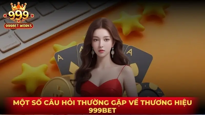 Một số câu hỏi thường gặp về thương hiệu 999Bet